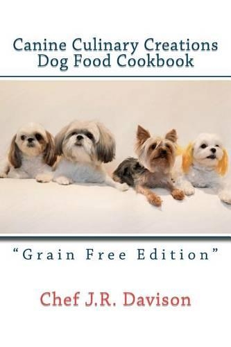Canine Culinary Creations "GRAIN FREE EDITION" Dog Food Cookbook: For dogs with allergies