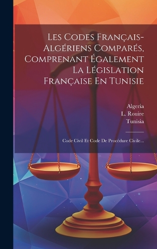 Les Codes Français-algériens Comparés, Comprenant Également La Législation Française En Tunisie: Code Civil Et Code De Procédure Civile...