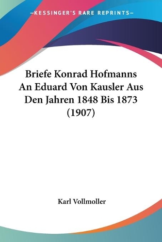 Briefe Konrad Hofmanns An Eduard Von Kausler Aus Den Jahren 1848 Bis 1873 (1907)