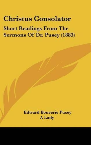 Christus Consolator: Short Readings from the Sermons of Dr. Pusey (1883)(English)