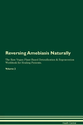 Reversing Amebiasis Naturally The Raw Vegan Plant-Based Detoxification & Regeneration Workbook for Healing Patients. Volume 2