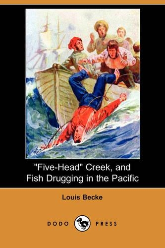 Five-Head Creek, and Fish Drugging in the Pacific (Dodo Press)