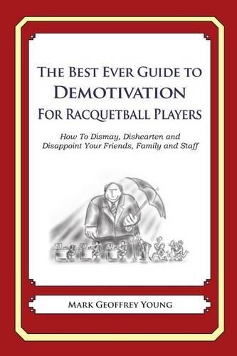 The Best Ever Guide to Demotivation for Racquetball Players: How To Dismay, Dishearten and Disappoint Your Friends, Family and Staff(English)