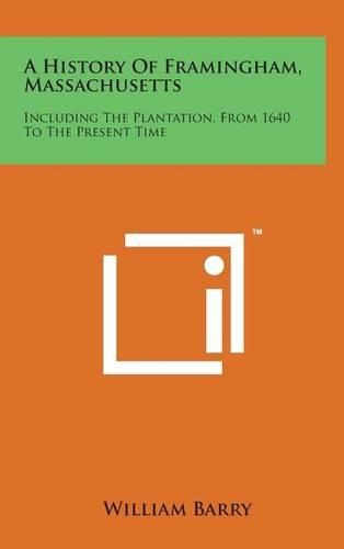 A History of Framingham, Massachusetts: Including the Plantation, from 1640 to the Present Time