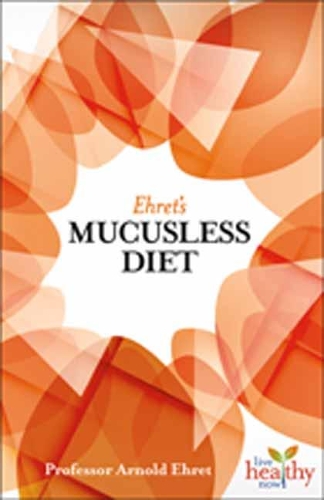 Ehret's Mucusless Diet: (Live Healthy Now)