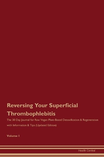 Reversing Your Superficial Thrombophlebitis: The 30 Day Journal for Raw Vegan Plant-Based Detoxification & Regeneration with Information & Tips (Updated Edition) Volume 1