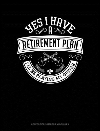 Yes I Have a Retirement Plan I'll Be Playing My Guitar: Composition Notebook: Wide Ruled(108 Composition Notebook: Wide Ruled)