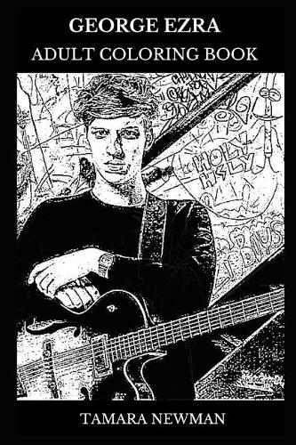 George Ezra Adult Coloring Book: Folk Rock and Roots Rock Star and Millennial Prodigy, Acclaimed Musician and Pop Icon Inspired Adult Coloring Book(0 George Ezra Books)