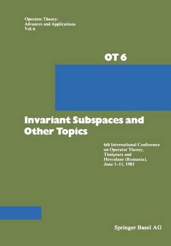 Invariant Subspaces and Other Topics: 6th International Conference on Operator Theory, Timisoara and Herculane (Romania), June 1–11, 1981(6 Operator Theory: Advances and Applications)