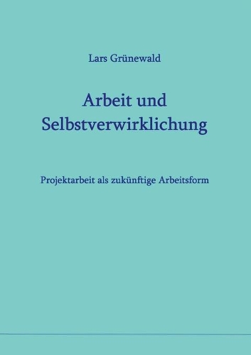 Arbeit und Selbstverwirklichung: Projektarbeit als zukünftige Arbeitsform
