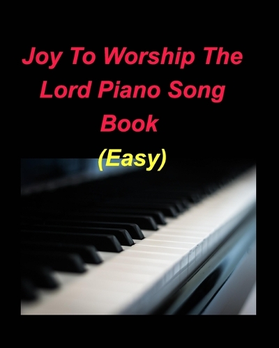 Joy To Worship The Lord Piano Song Book (Easy): Piano Easy Lyrics Chords Church Worship Praise Christian