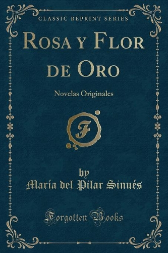 Rosa y Flor de Oro: Novelas Originales (Classic Reprint)
