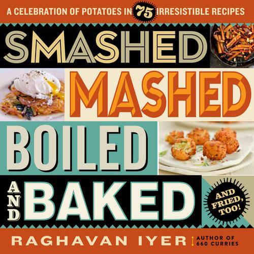 Smashed, Mashed, Boiled, and Baked--And Fried, Too!: A Celebration of Potatoes in 75 Irresistible Recipes