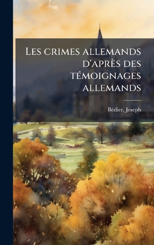 Les crimes allemands d'après des tÃ(c)moignages allemands