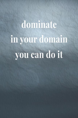 Dominate In Your Domain; You Can Do It: Daily Success, Motivation and Everyday Inspiration For Your Best Year Ever, 365 days to more Happiness Motivational Year Long Journal / Daily Notebo