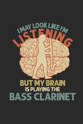 I May Look Like I'm Listening But My Brain Is Playing The Bass Clarinet