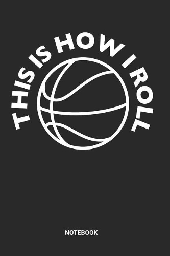 This Is How I Roll Notebook: Dotted Lined Basketball Notebook (6x9 inches) ideal as a Hoops Journal. Perfect as a Scrimmage and exercise Book for all Gym Rats and Streetball Lov