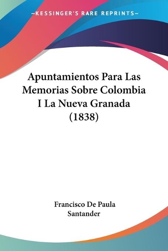 Apuntamientos Para Las Memorias Sobre Colombia I La Nueva Granada (1838): (Spanish)