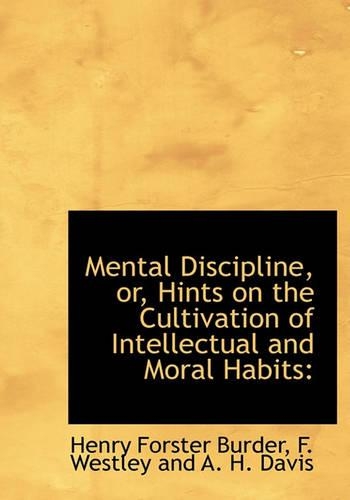 Mental Discipline, Or, Hints on the Cultivation of Intellectual and Moral Habits