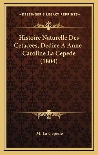 Histoire Naturelle Des Cetacees, Dediee A Anne-Caroline La Cepede (1804): (French)