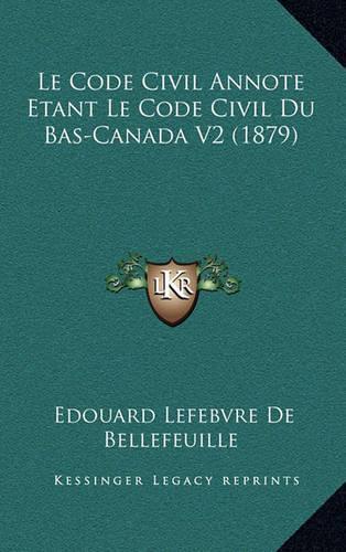 Le Code Civil Annote Etant Le Code Civil Du Bas-Canada V2 (1879)