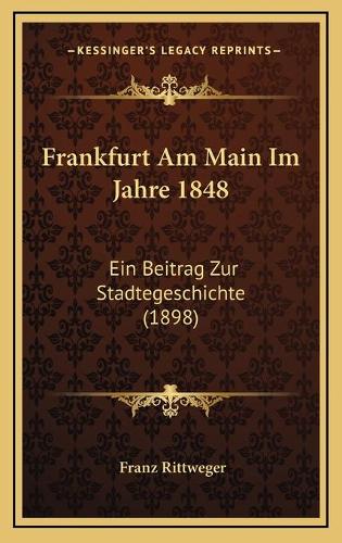 Frankfurt Am Main Im Jahre 1848: Ein Beitrag Zur Stadtegeschichte (1898)(German)