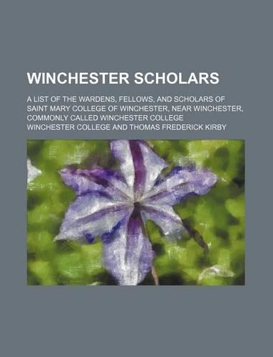 Winchester Scholars; A List of the Wardens, Fellows, and Scholars of Saint Mary College of Winchester, Near Winchester, Commonly Called Winchester College: (English)