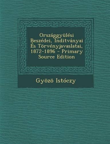 Orszaggyulesi Beszedei, Inditvanyai Es Torvenyjavaslatai, 1872-1896: (Hungarian)