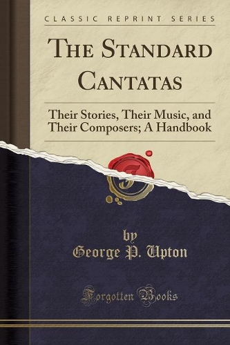 The Standard Cantatas: Their Stories, Their Music, and Their Composers; A Handbook (Classic Reprint)(English)