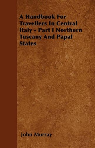 A Handbook For Travellers In Central Italy - Part I Northern Tuscany And Papal States