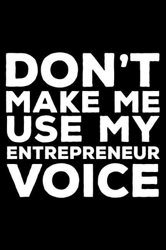 Don't Make Me Use My Entrepreneur Voice