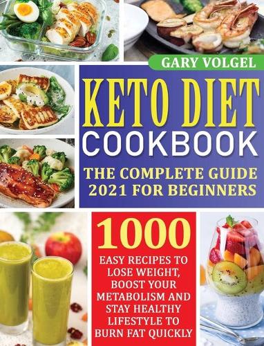 Keto Diet Cookbook: The Complete guide 2021 for beginners 1000 easy recipes to Lose Weight, Boost Your Metabolism and Stay Healthy Lifestyle to Burn Fat Quickly