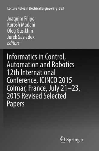 Informatics in Control, Automation and Robotics 12th International Conference, ICINCO 2015 Colmar, France, July 21-23, 2015 Revised Selected Papers: (383 Lecture Notes in Electrical Engineering)