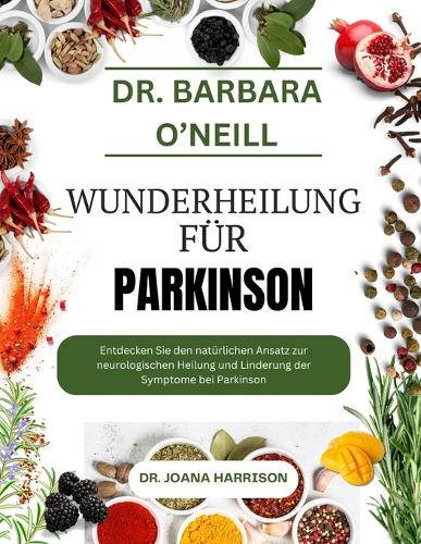 Dr. Barbara O'Neill Wunderheilung Für Parkinson: Entdecken Sie den natürlichen Ansatz zur neurologischen Heilung und Linderung der Symptome bei Parkinson