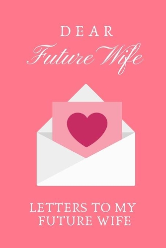Dear Future Wife: Letters To My Future Wife, Love Letters To Future Wife