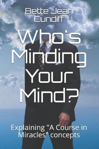 Who's Minding Your Mind?: Another mini course explaining "A Course in Miracles"(Applying 'a Course in Miracles')