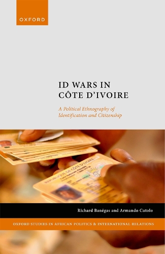 ID Wars in Côte d'Ivoire: A Political Ethnography of Identification and Citizenship(Oxford Studies in African Politics and International Relations)