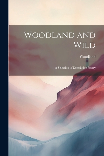 Woodland and Wild: A Selection of Descriptive Poetry