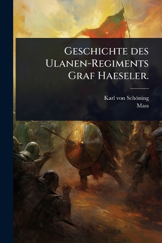 Geschichte des Ulanen-Regiments Graf Haeseler.