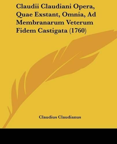 Claudii Claudiani Opera, Quae Exstant, Omnia, Ad Membranarum Veterum Fidem Castigata (1760)