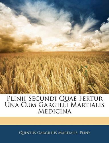 Plinii Secundi Quae Fertur Una Cum Gargilli Martialis Medicina