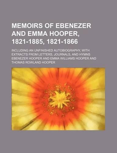 Memoirs of Ebenezer and Emma Hooper, 1821-1885, 1821-1866; Including an Unfinished Autobiography, with Extracts from Letters, Journals, and Hymns