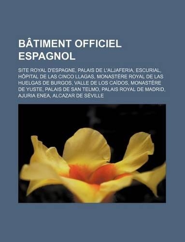 Batiment Officiel Espagnol: Site Royal D'Espagne, Palais de L'Aljaferia, Escurial, Hopital de Las Cinco Llagas, Monastere Royal de Las Huelgas de Burgos, Valle de Los Caidos, M(French)