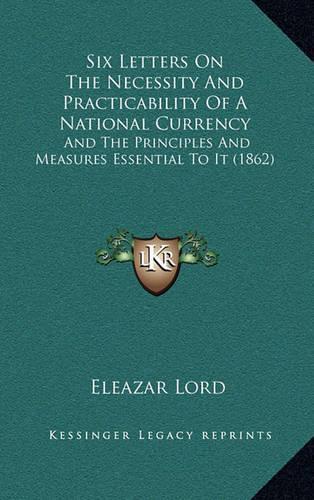 Six Letters On The Necessity And Practicability Of A National Currency