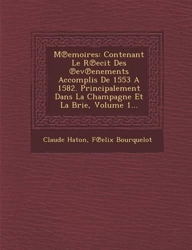 M Emoires: Contenant Le R Ecit Des Ev Enements Accomplis de 1553 a 1582. Principalement Dans La Champagne Et La Brie, Volume 1...(French)
