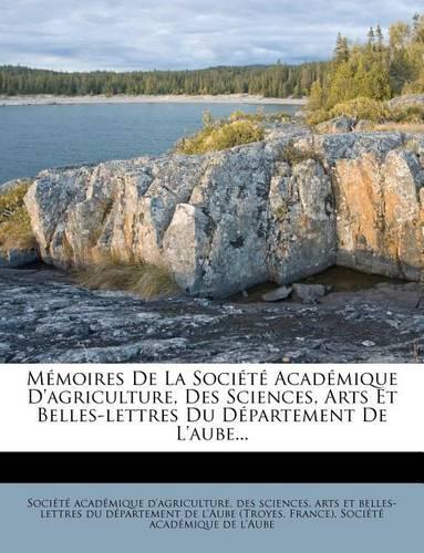 Memoires de La Societe Academique D'Agriculture, Des Sciences, Arts Et Belles-Lettres Du Departement de L'Aube...