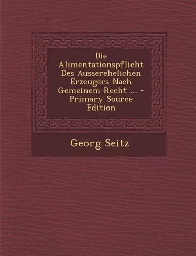 Die Alimentationspflicht Des Ausserehelichen Erzeugers Nach Gemeinem Recht ...