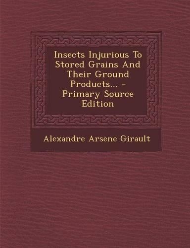 Insects Injurious to Stored Grains and Their Ground Products...