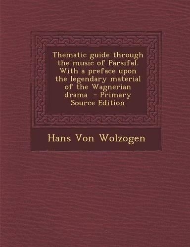 Thematic Guide Through the Music of Parsifal. with a Preface Upon the Legendary Material of the Wagnerian Drama: (English)