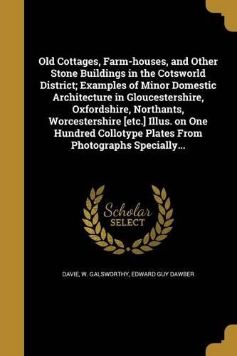 Old Cottages, Farm-houses, and Other Stone Buildings in the Cotsworld District; Examples of Minor Domestic Architecture in Gloucestershire, Oxfordshire, Northants, Worcestershire [etc.] Illus. on One Hundred Collotype Plates From Photographs Specia